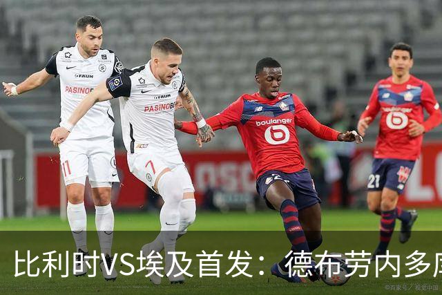 比利时VS埃及首发：德布劳内多库特罗萨德再战萨拉赫