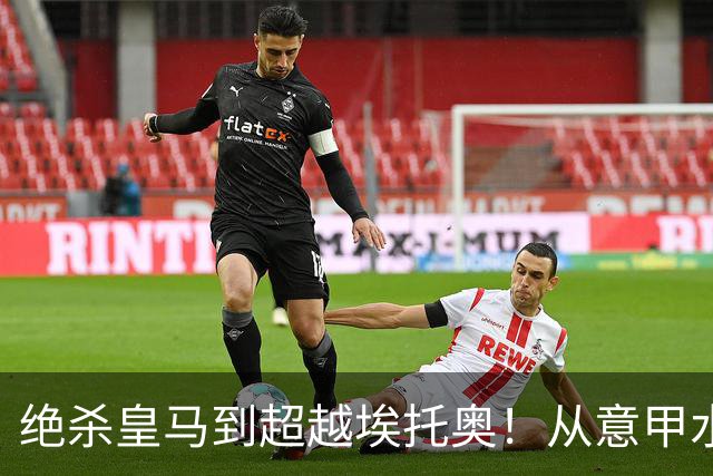 绝杀皇马到超越埃托奥！从意甲水货到西甲银靴，被低估的平民神锋